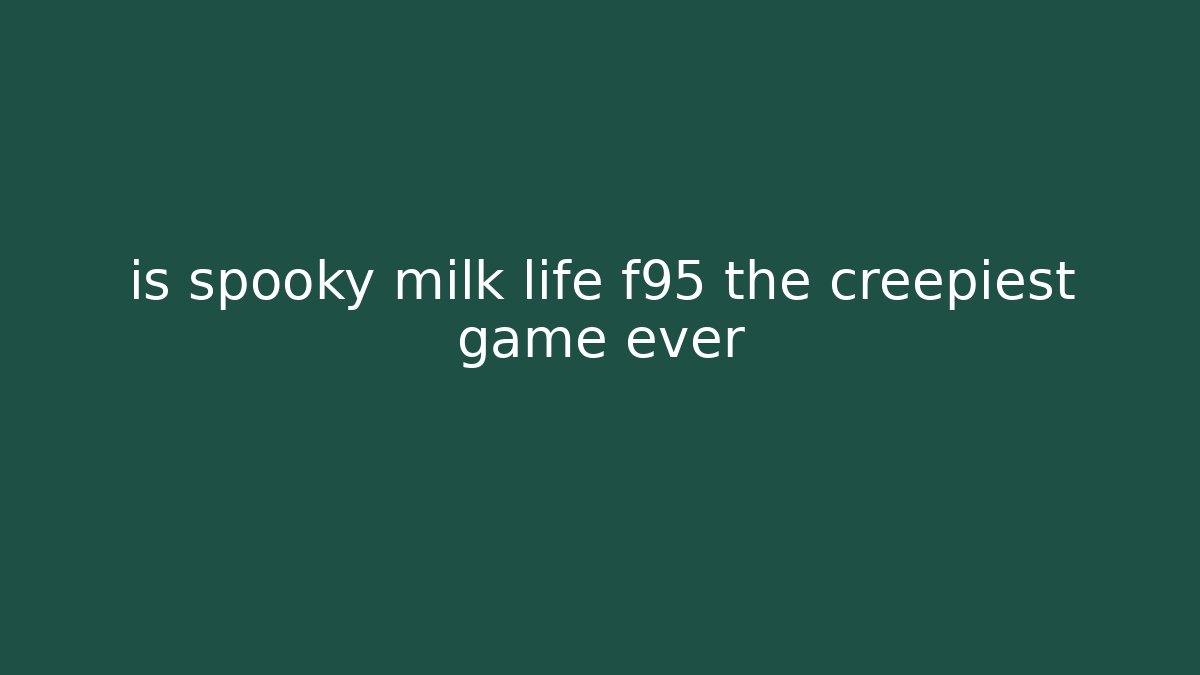is spooky milk life f95 the creepiest game ever