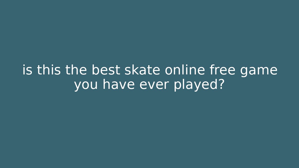 is this the best skate online free game you have ever played?