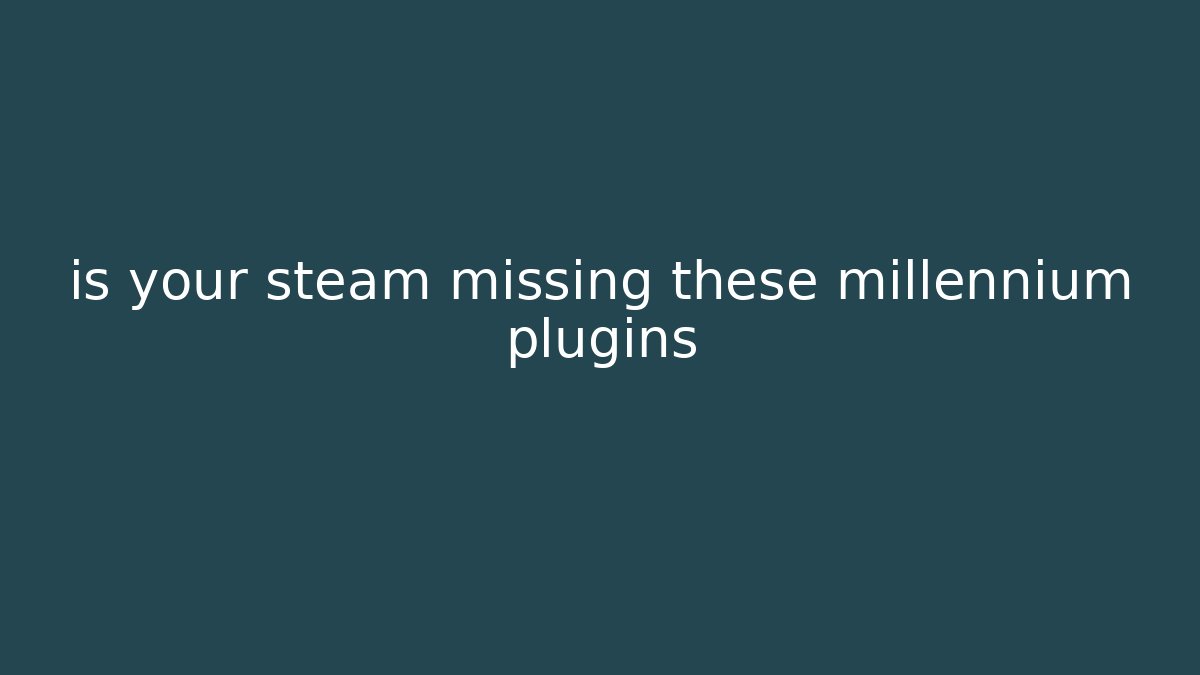 is your steam missing these millennium plugins - Andrea Zevedo