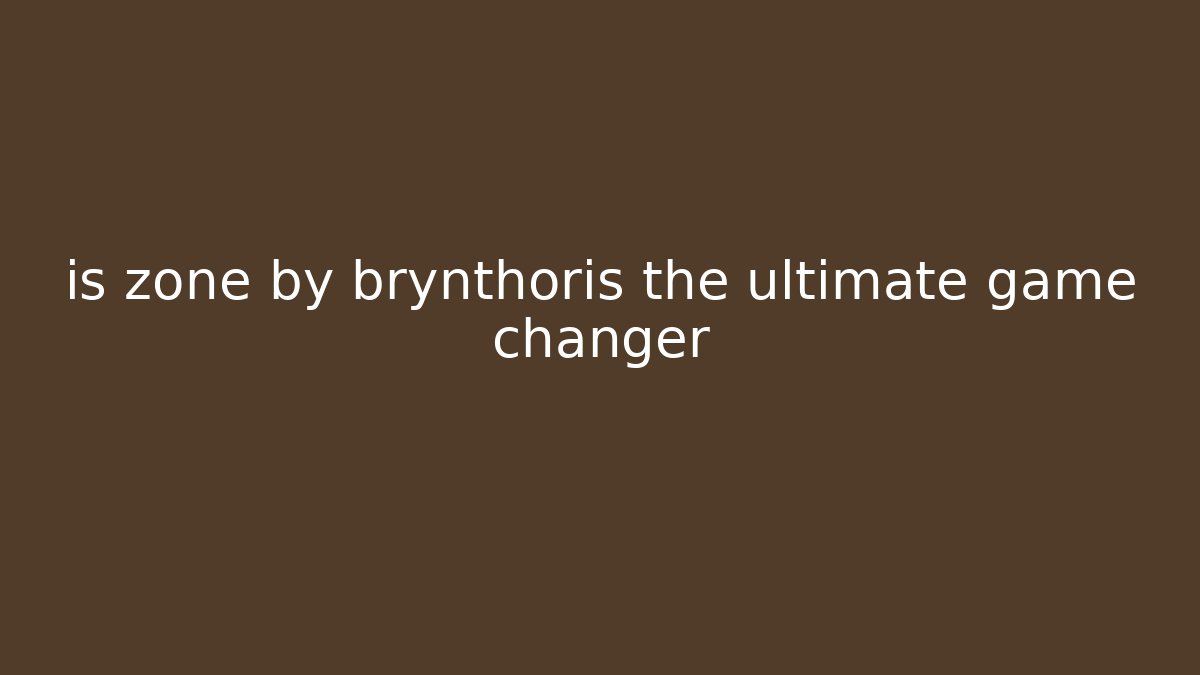 is zone by brynthoris the ultimate game changer - Andrea Zevedo