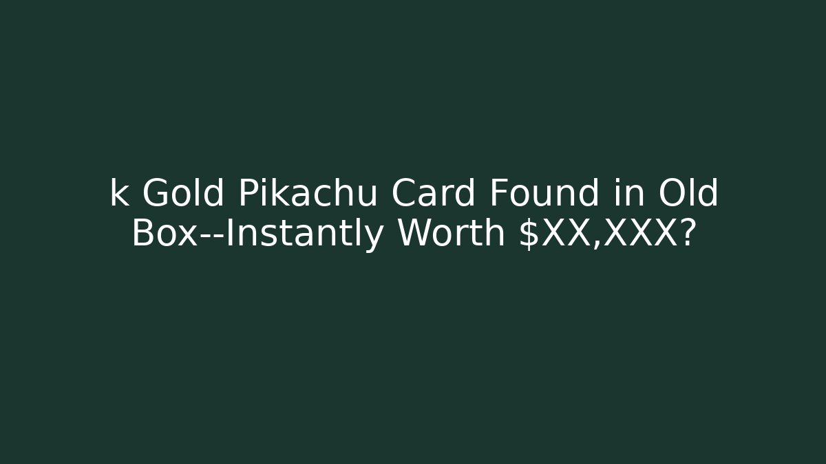 k Gold Pikachu Card Found in Old Box—Instantly Worth $XX,XXX?