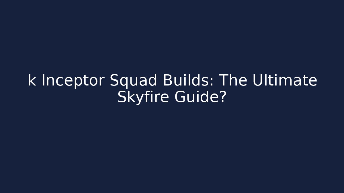k Inceptor Squad Builds: The Ultimate Skyfire Guide?