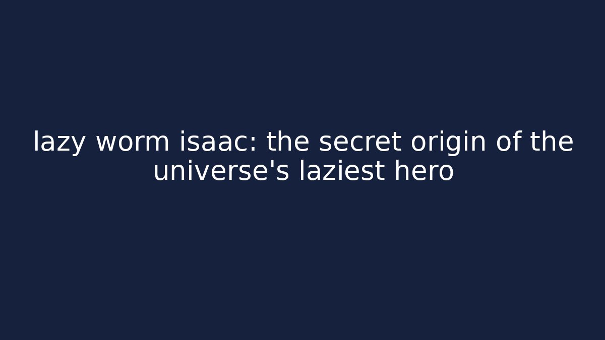 lazy worm isaac: the secret origin of the universe's laziest hero