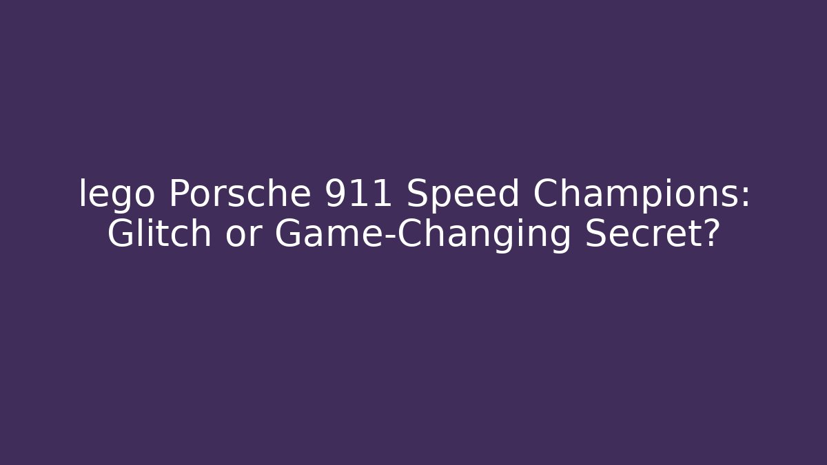 lego Porsche 911 Speed Champions: Glitch or Game-Changing Secret?