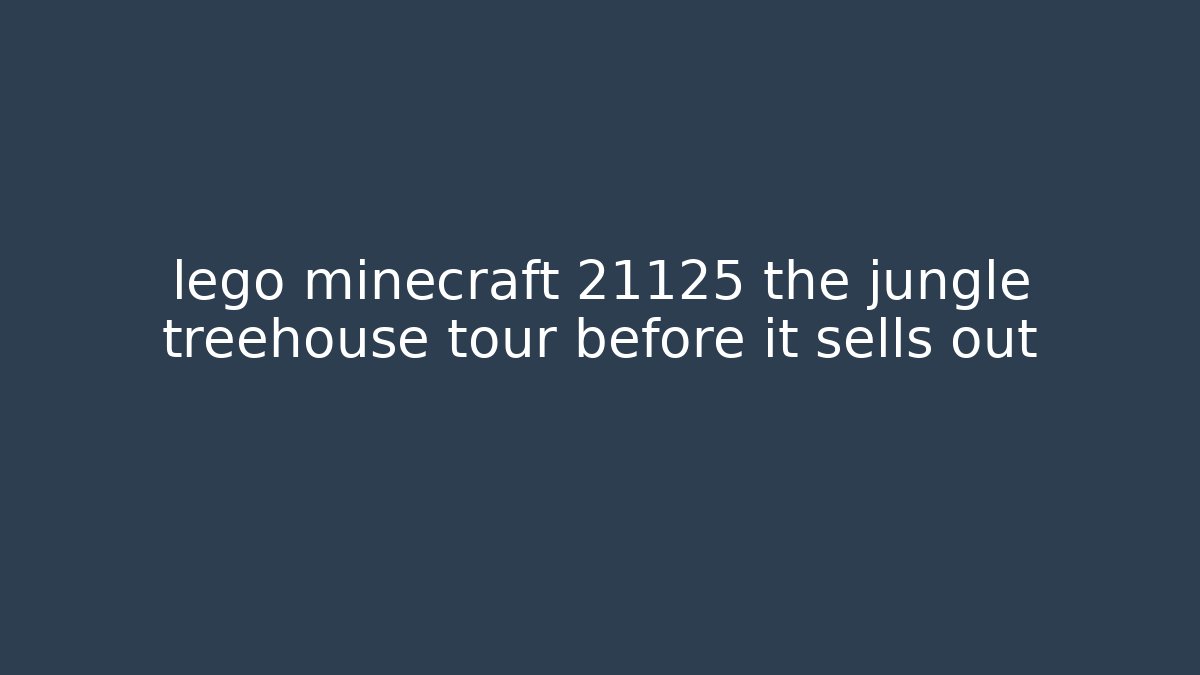 lego minecraft 21125 the jungle treehouse tour before it sells out