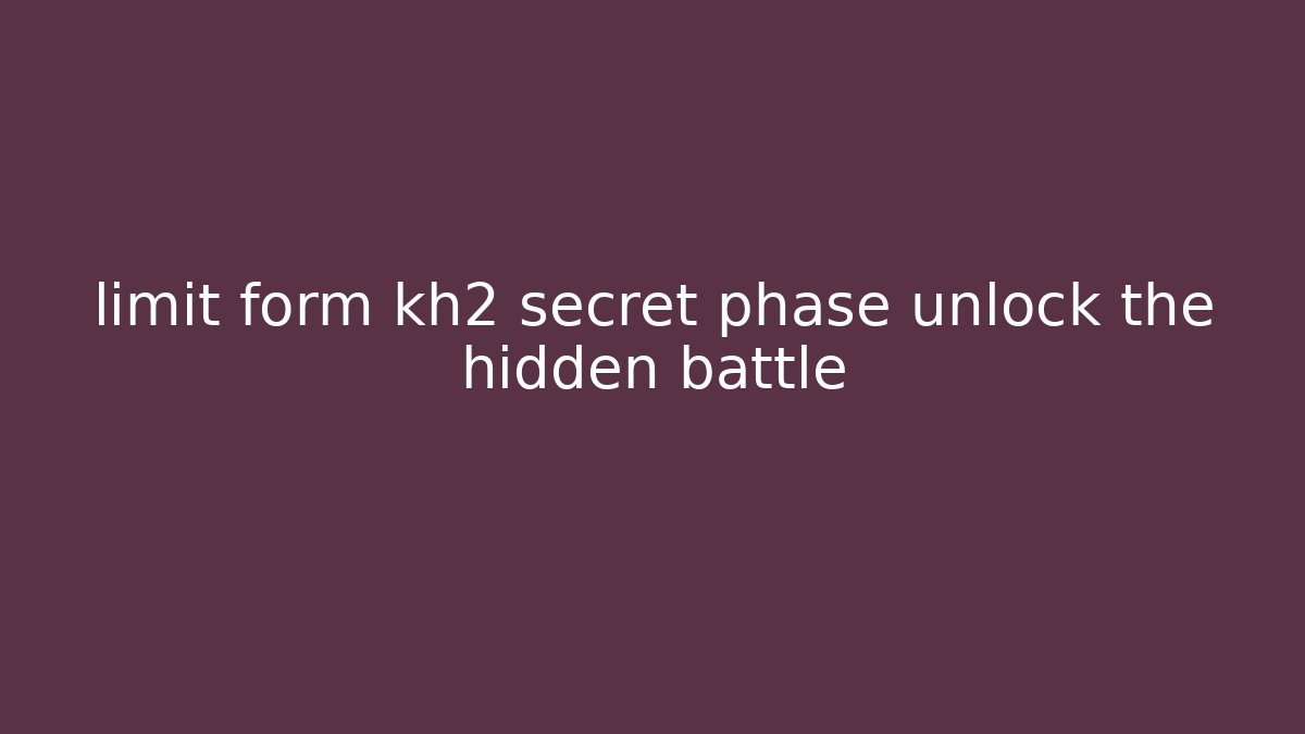 limit form kh2 secret phase unlock the hidden battle