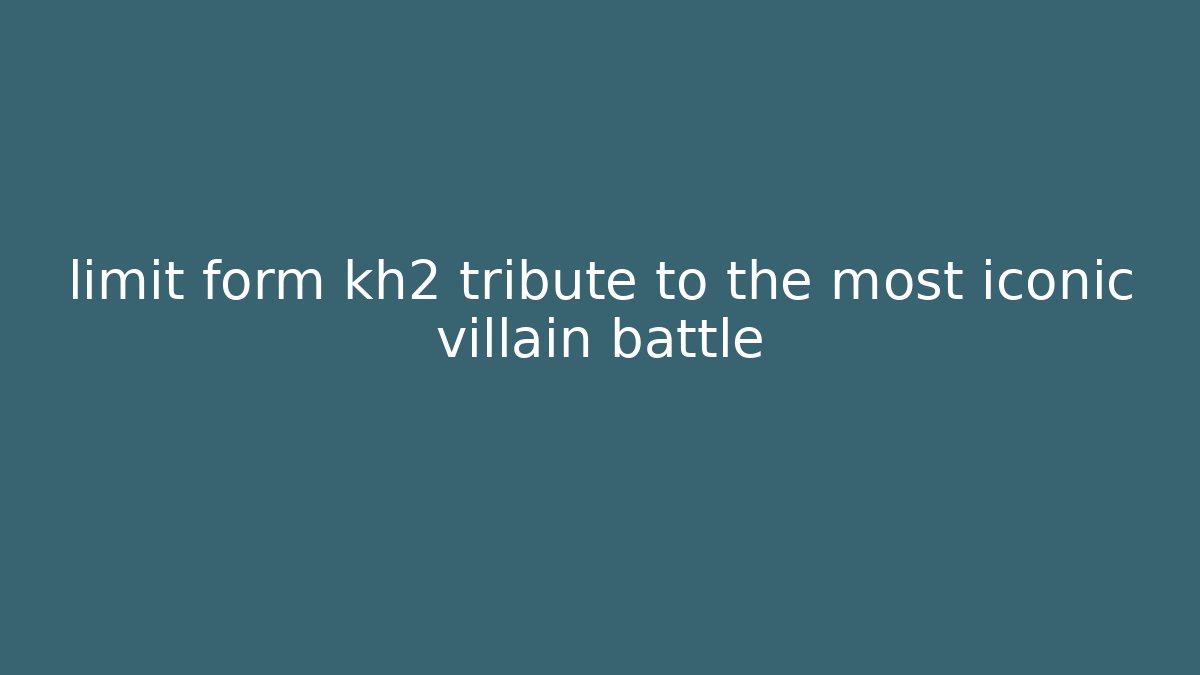 limit form kh2 tribute to the most iconic villain battle