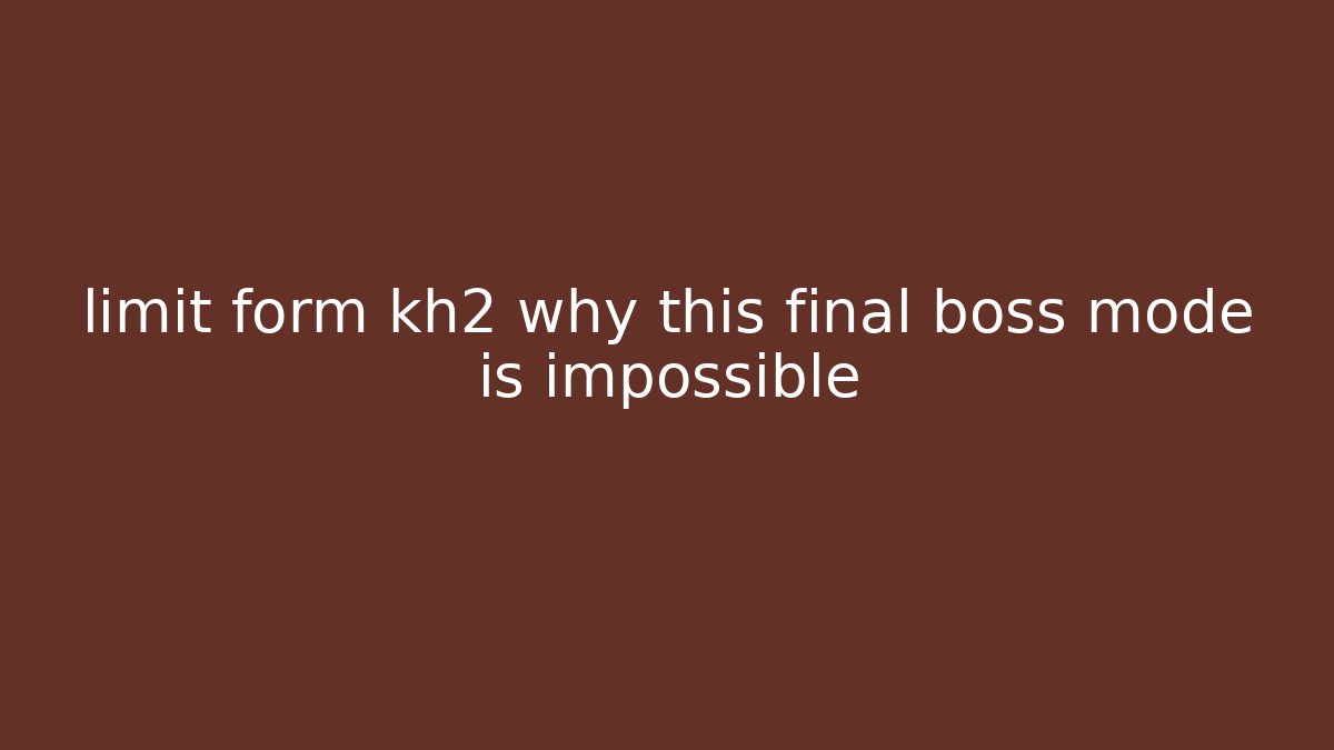 limit form kh2 why this final boss mode is impossible