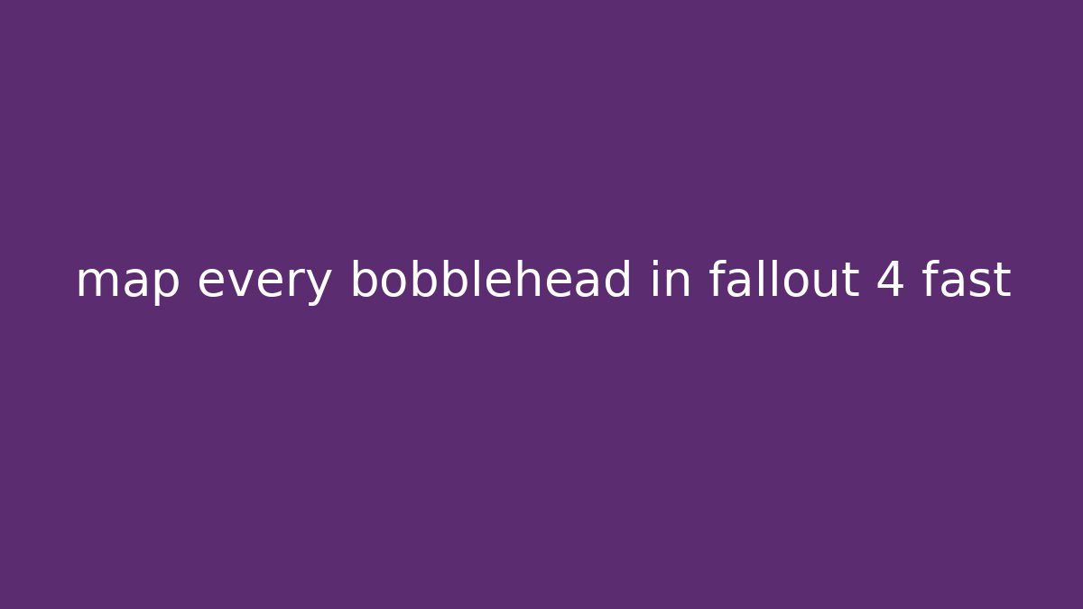 map every bobblehead in fallout 4 fast