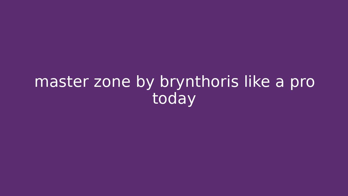 master zone by brynthoris like a pro today