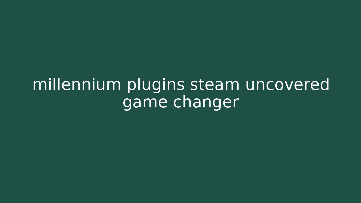 millennium plugins steam uncovered game changer