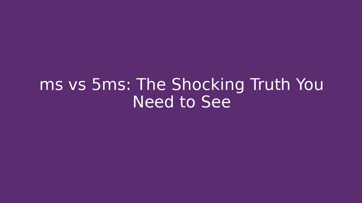 ms vs 5ms: The Shocking Truth You Need to See