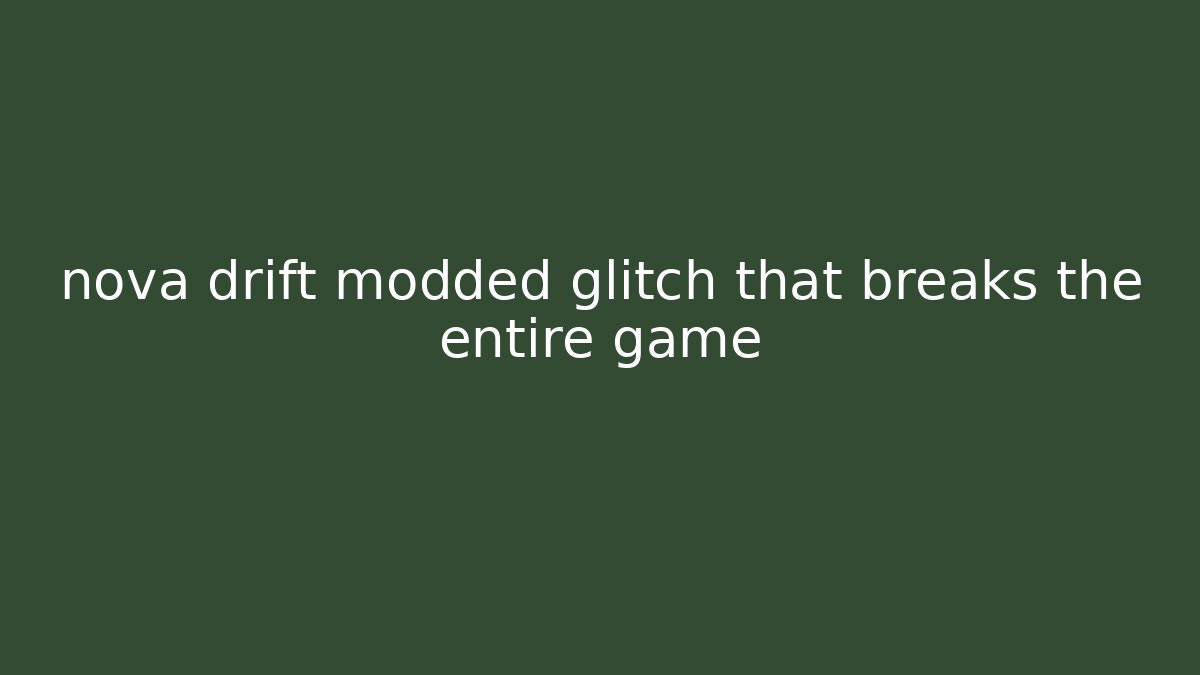 nova drift modded glitch that breaks the entire game