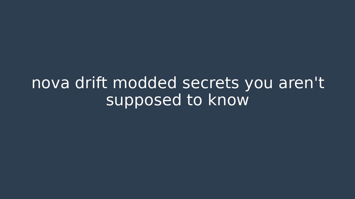 nova drift modded secrets you aren’t supposed to know - Andrea Zevedo