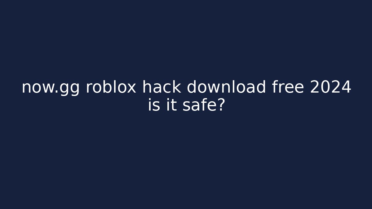 now.gg roblox hack download free 2024 is it safe?