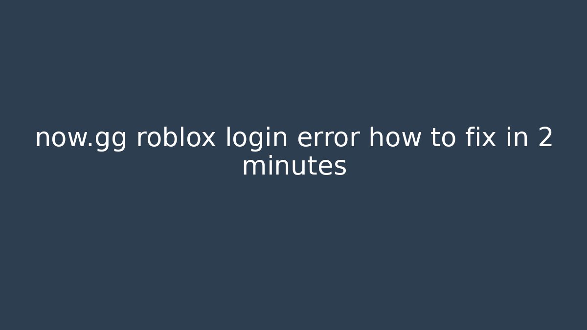now.gg roblox login error how to fix in 2 minutes