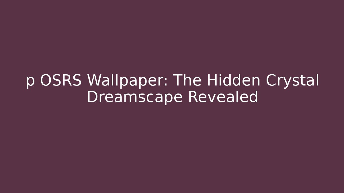 p OSRS Wallpaper: The Hidden Crystal Dreamscape Revealed