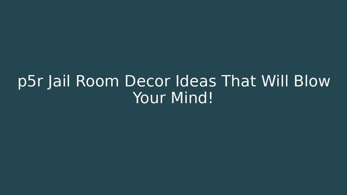 p5r Jail Room Decor Ideas That Will Blow Your Mind!
