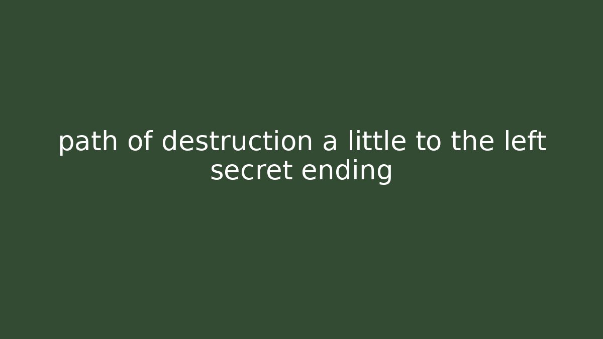 path of destruction a little to the left secret ending