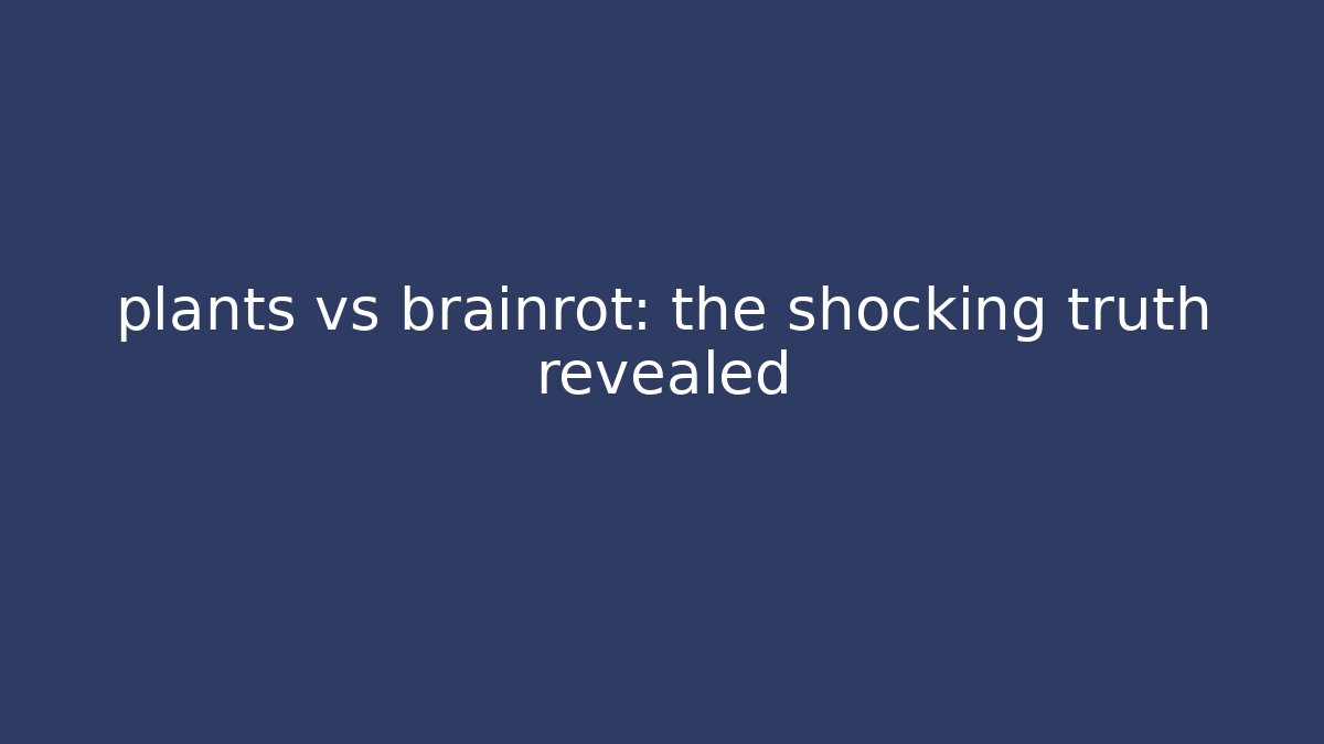 plants vs brainrot: the shocking truth revealed