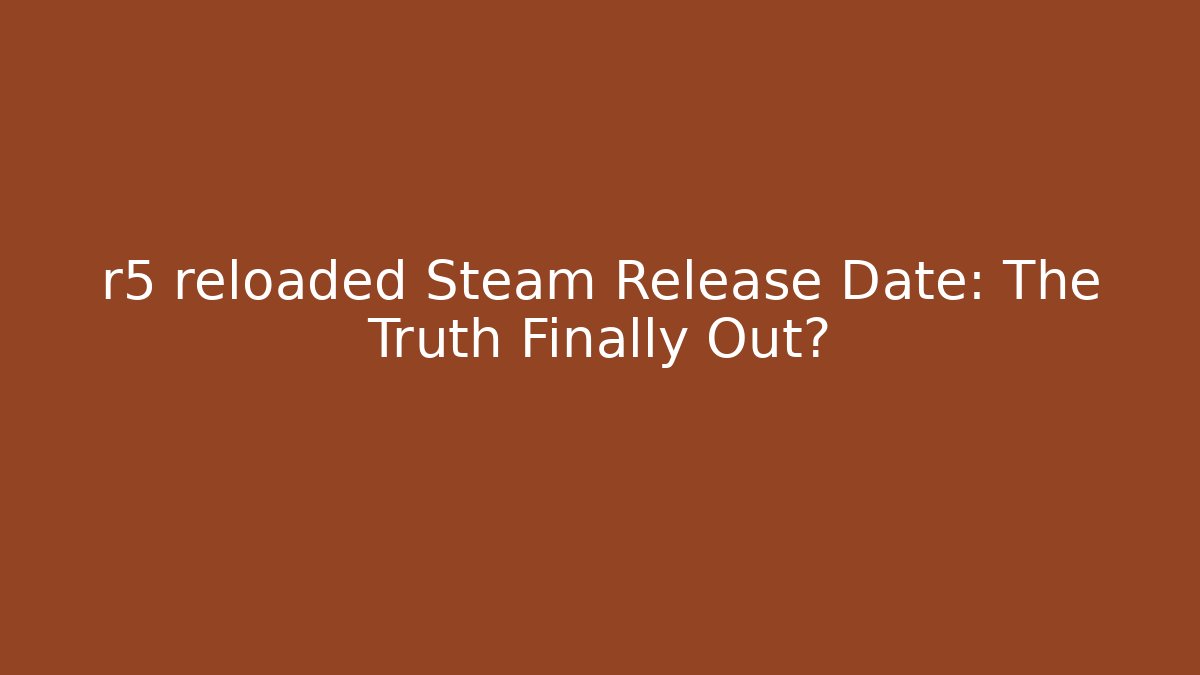 r5 reloaded Steam Release Date: The Truth Finally Out?