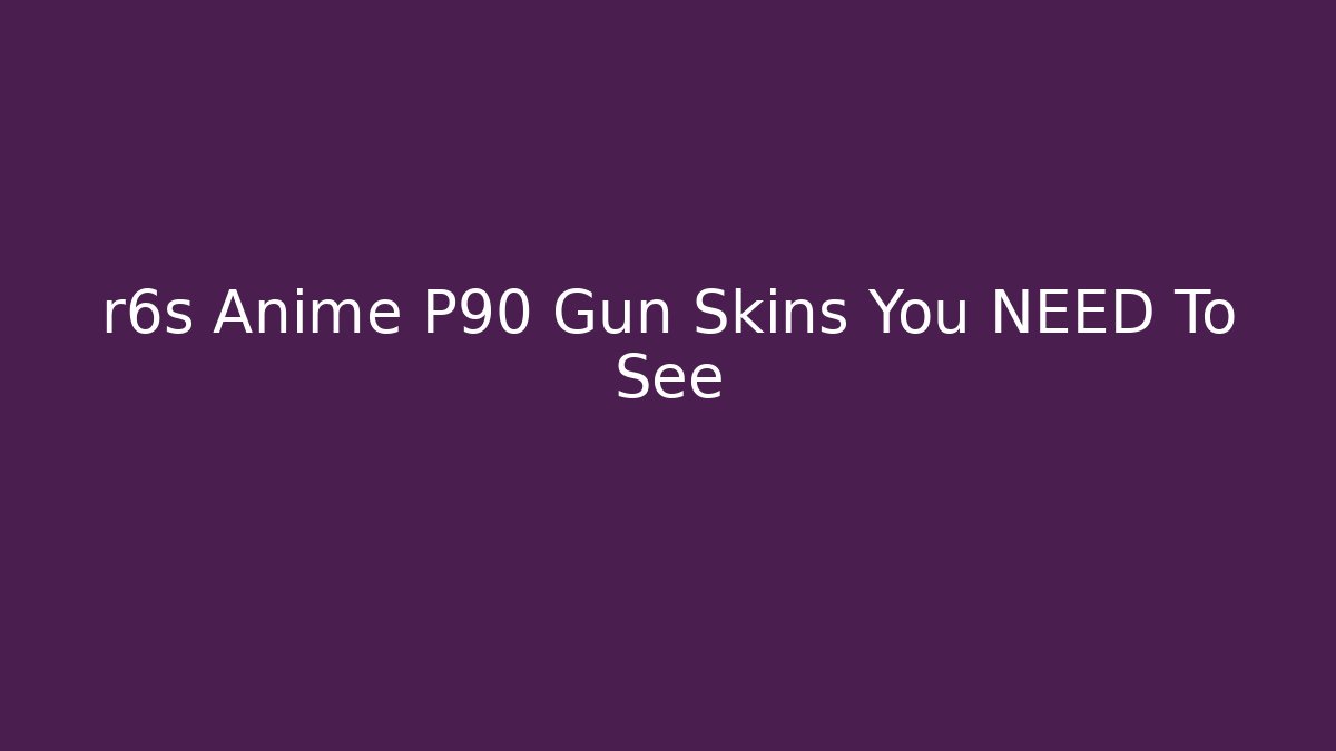 r6s Anime P90 Gun Skins You NEED To See - Andrea Zevedo