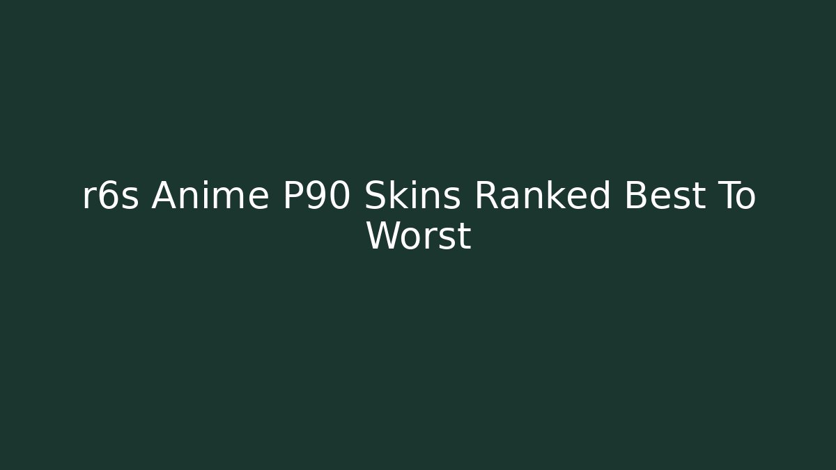 r6s Anime P90 Skins Ranked Best To Worst