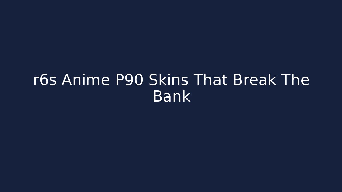 r6s Anime P90 Skins That Break The Bank