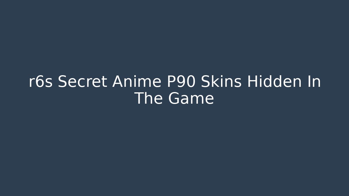 r6s Secret Anime P90 Skins Hidden In The Game