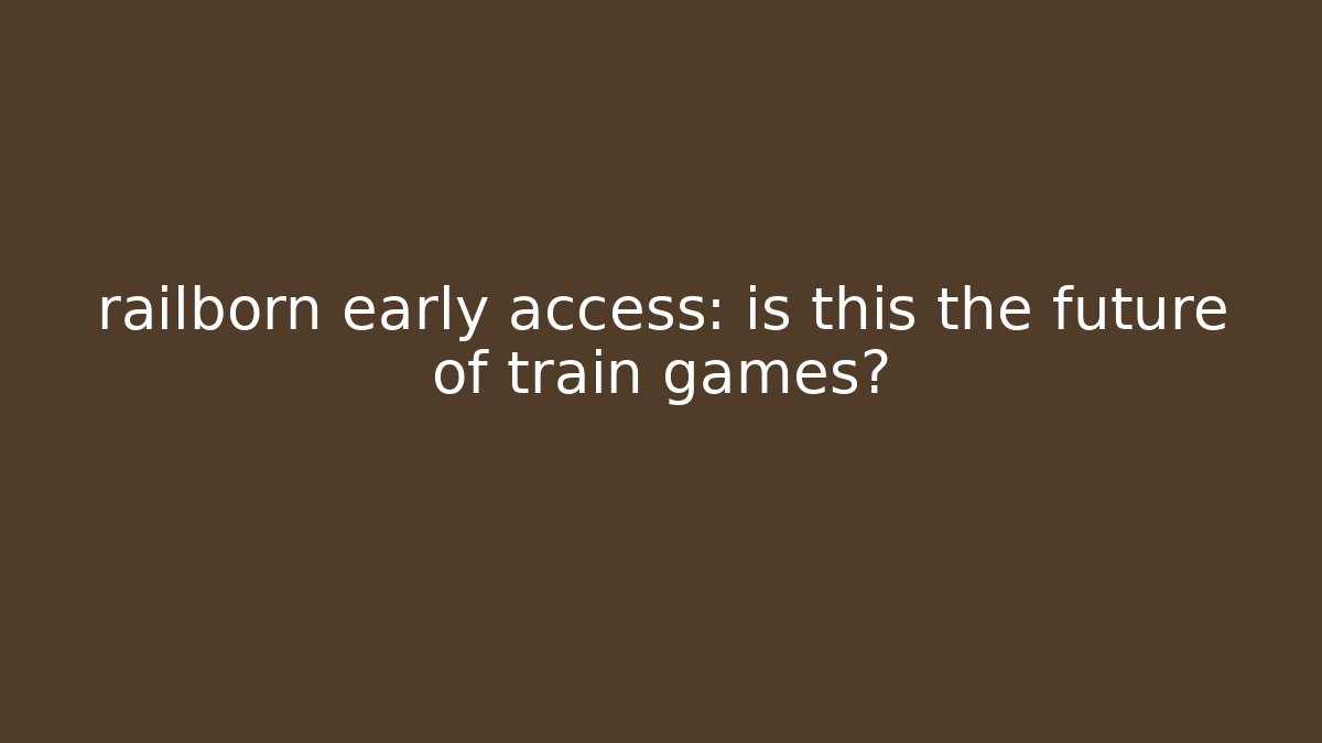 railborn early access: is this the future of train games?
