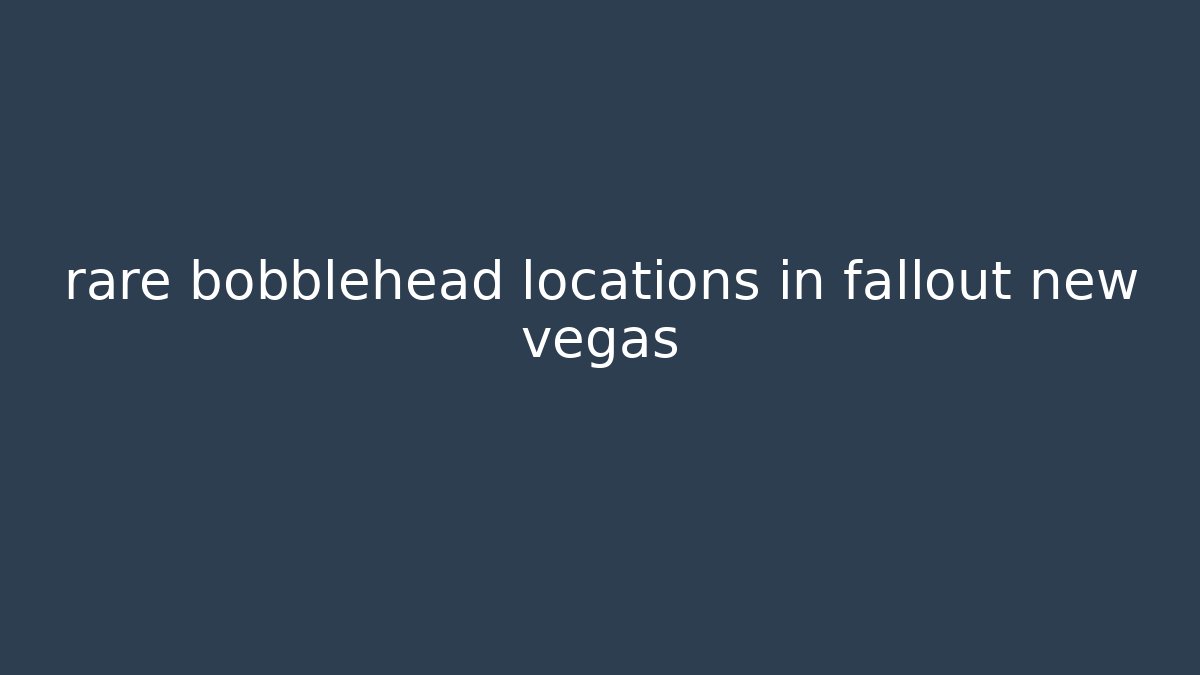 rare bobblehead locations in fallout new vegas - Andrea Zevedo