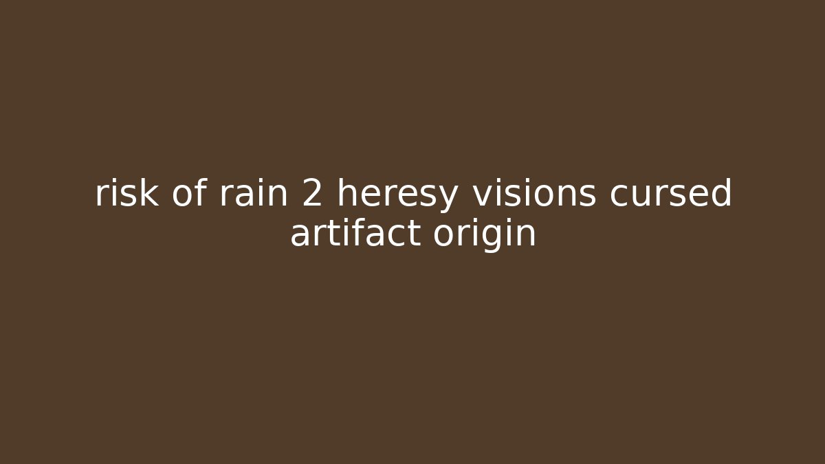 risk of rain 2 heresy visions cursed artifact origin