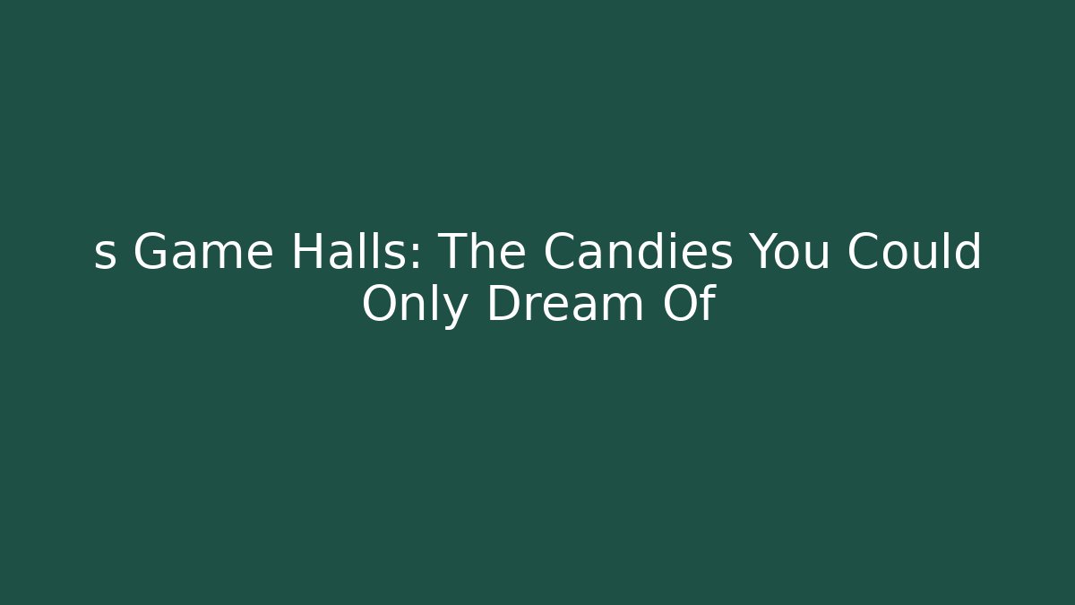 s Game Halls: The Candies You Could Only Dream Of - Andrea Zevedo