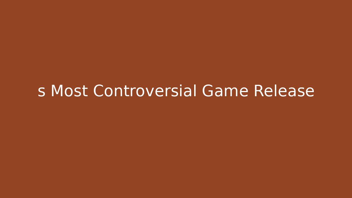 s Most Controversial Game Release - Andrea Zevedo