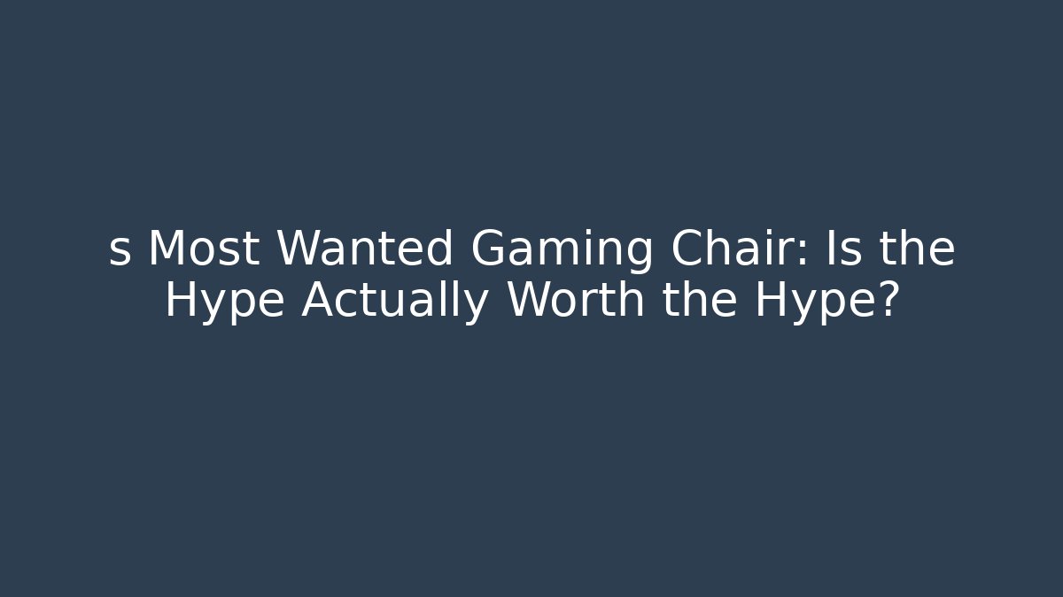 s Most Wanted Gaming Chair: Is the Hype Actually Worth the Hype?