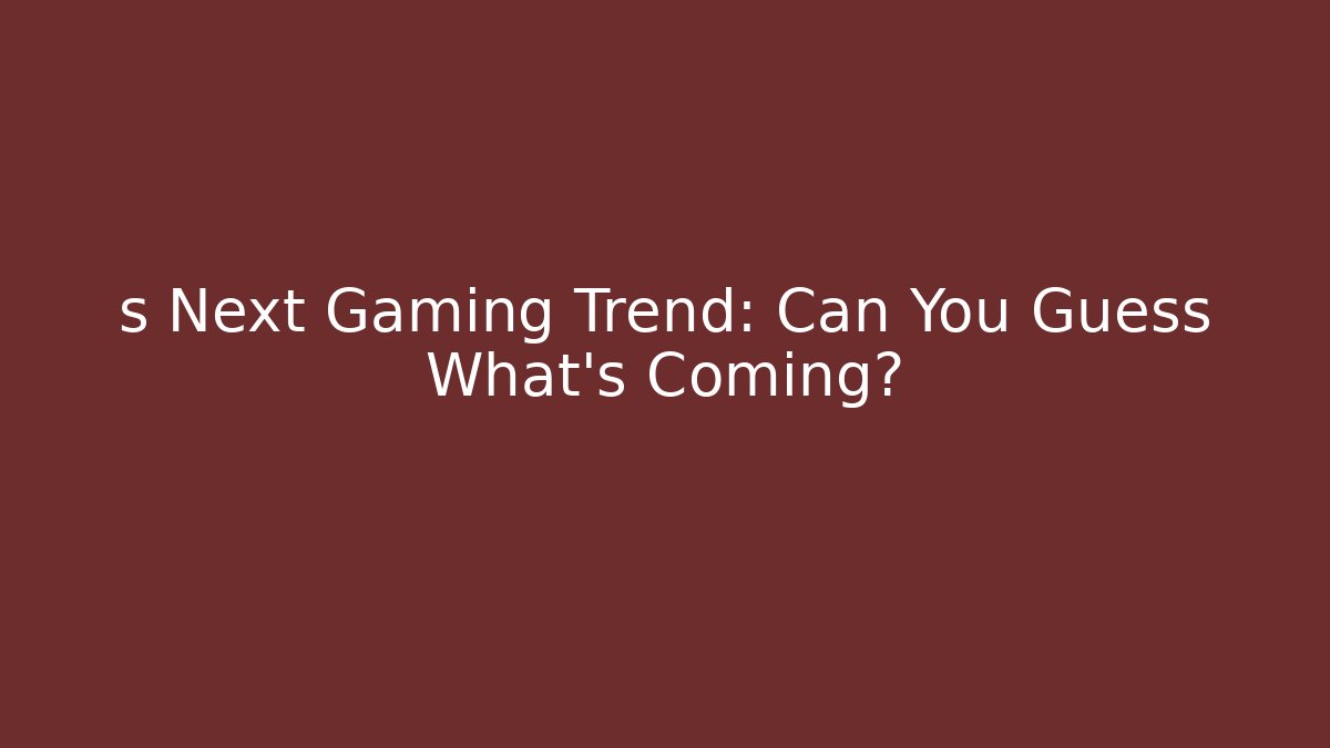 s Next Gaming Trend: Can You Guess What's Coming?