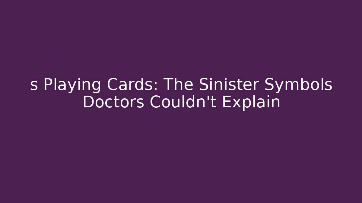 s Playing Cards: The Sinister Symbols Doctors Couldn’t Explain