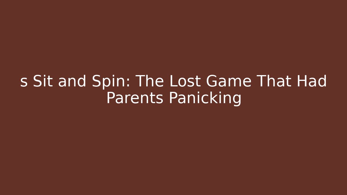 s Sit and Spin: The Lost Game That Had Parents Panicking