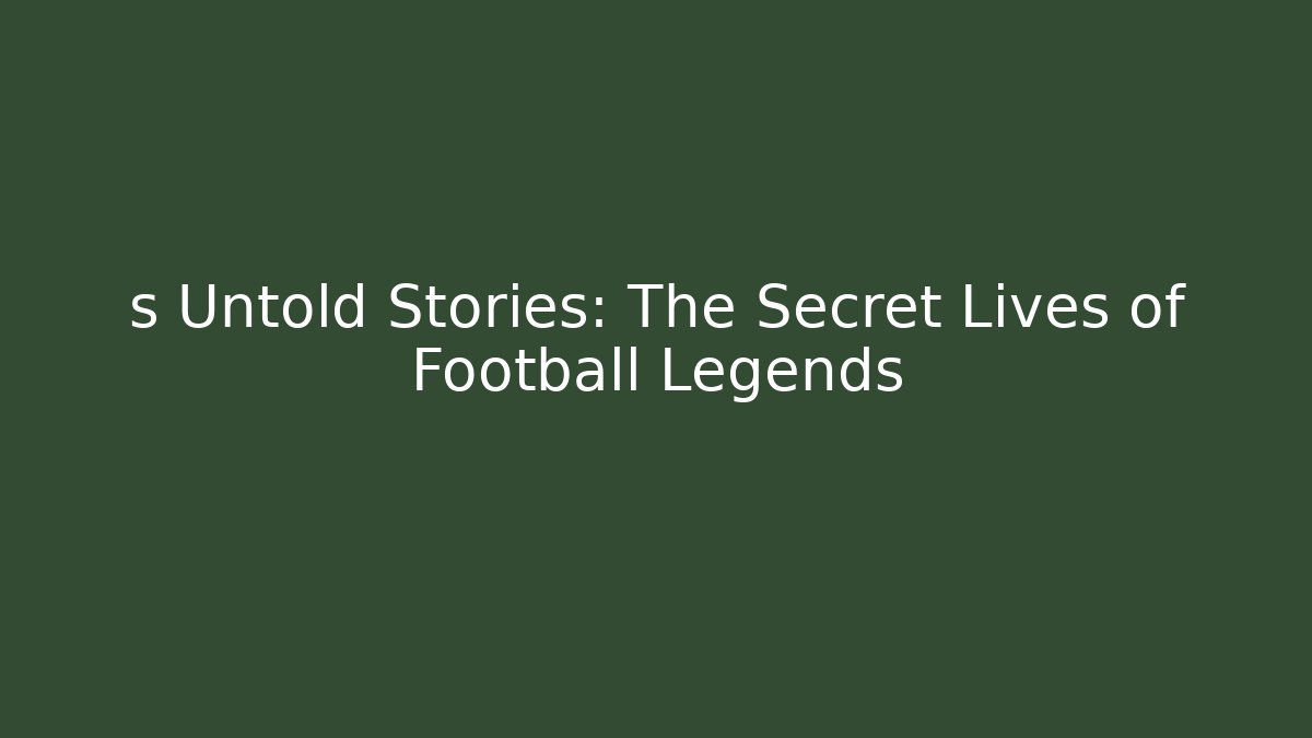 s Untold Stories: The Secret Lives of Football Legends