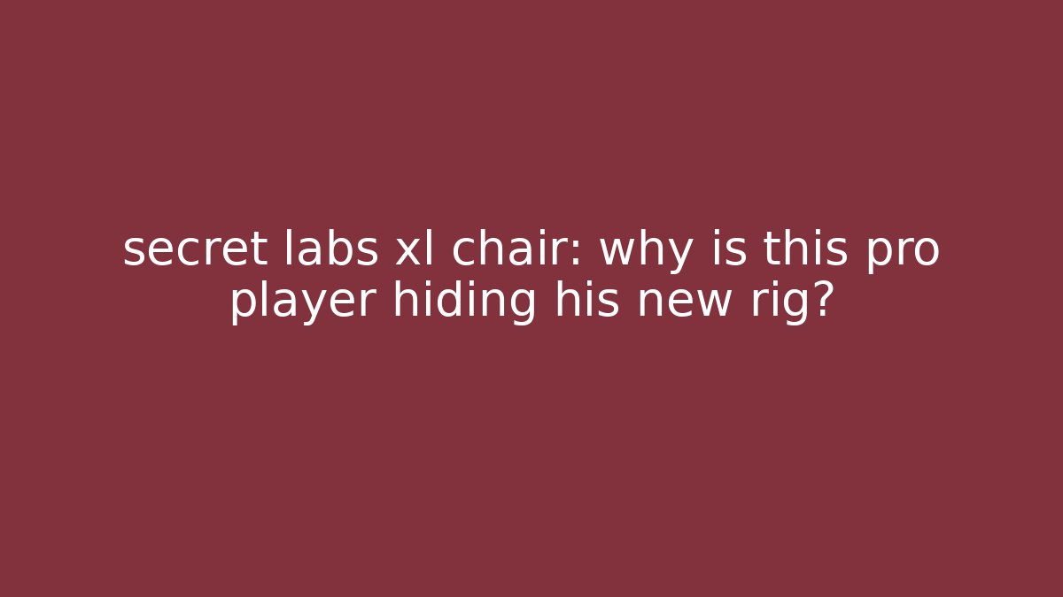secret labs xl chair: why is this pro player hiding his new rig?