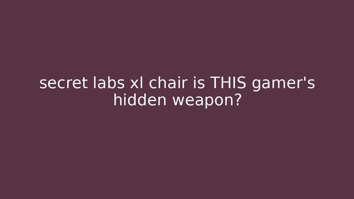 secret labs xl chair is THIS gamer's hidden weapon?