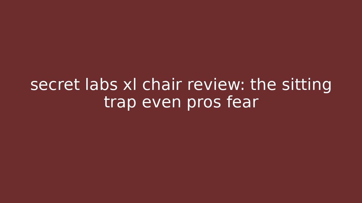 secret labs xl chair review: the sitting trap even pros fear