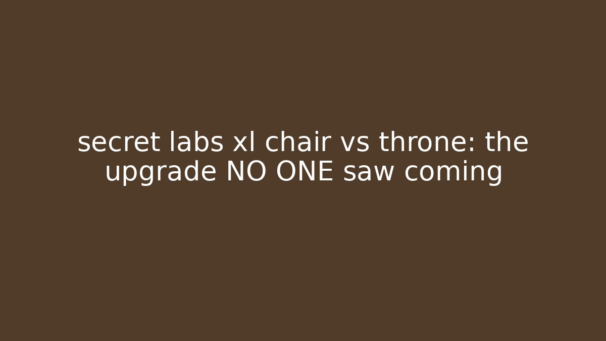 secret labs xl chair vs throne: the upgrade NO ONE saw coming