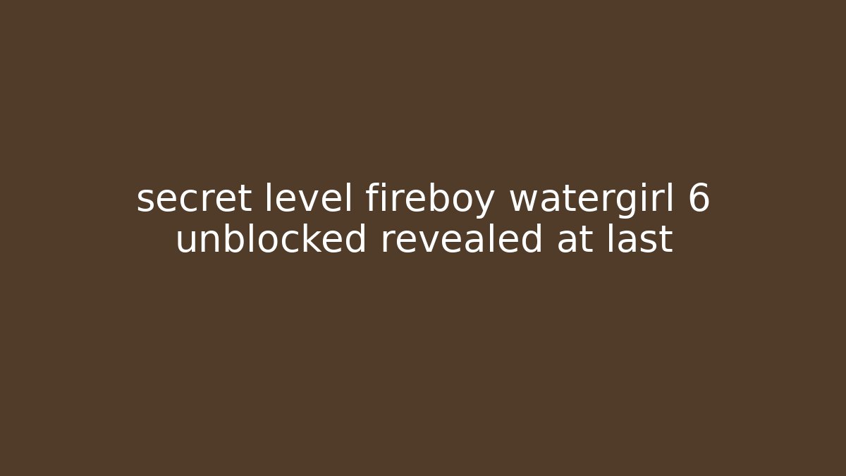secret level fireboy watergirl 6 unblocked revealed at last