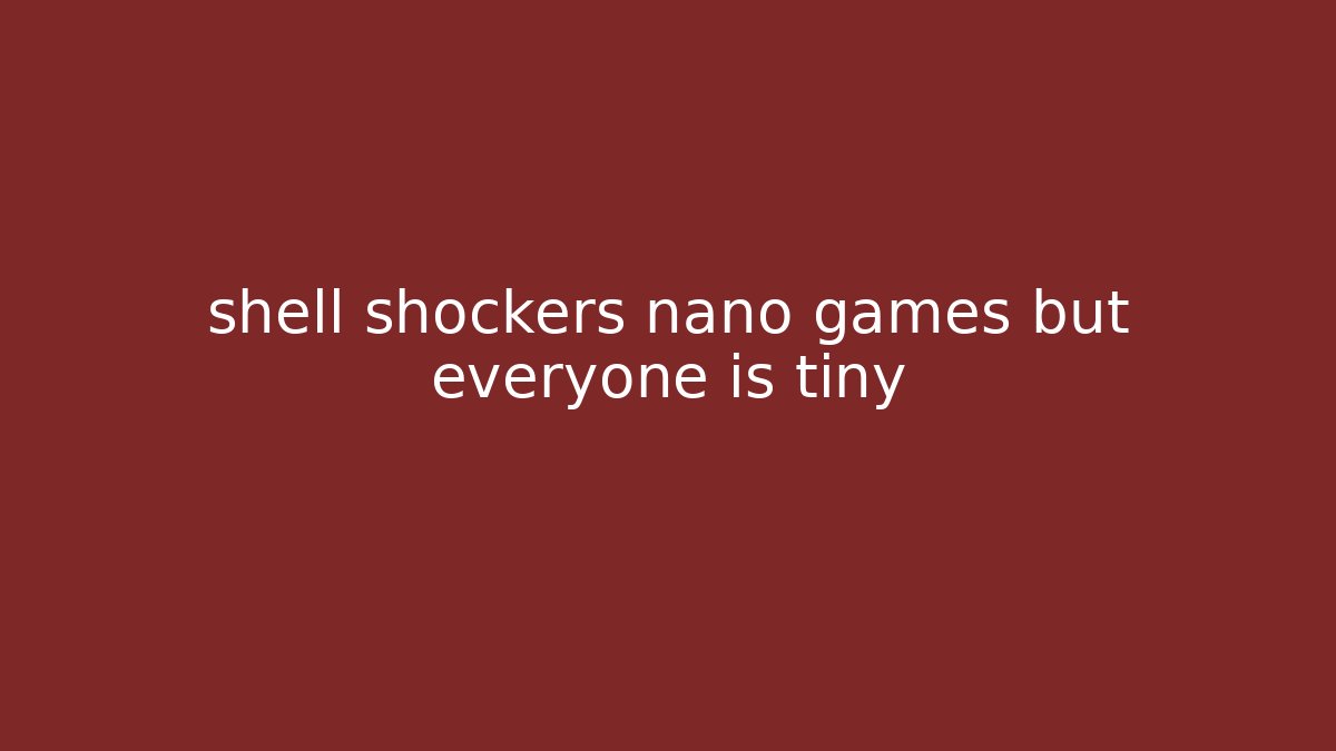 shell shockers nano games but everyone is tiny - Andrea Zevedo