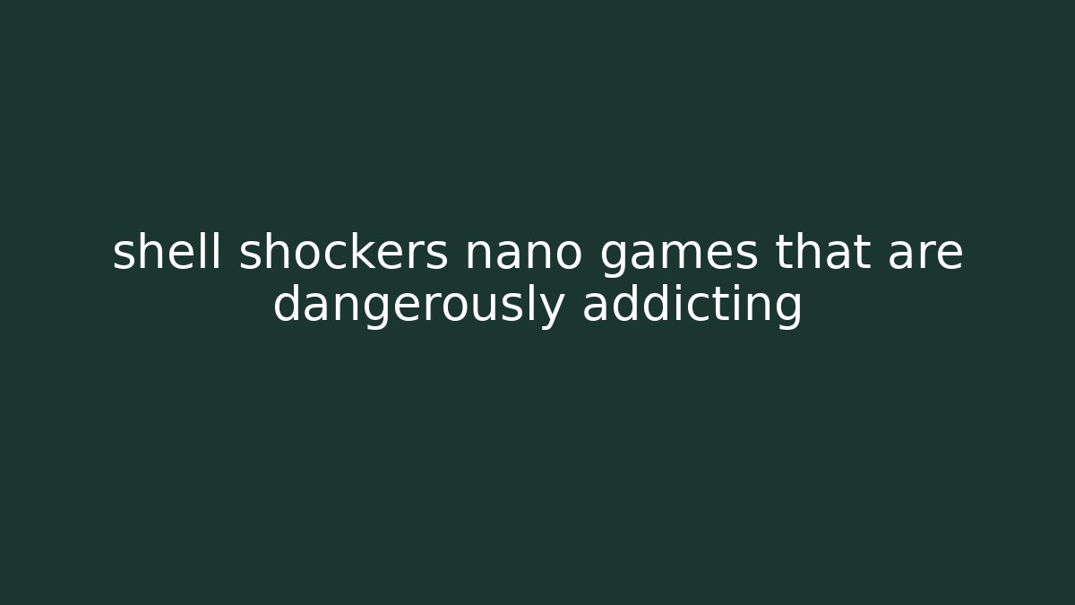 shell shockers nano games that are dangerously addicting