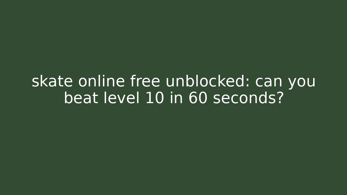 skate online free unblocked: can you beat level 10 in 60 seconds?