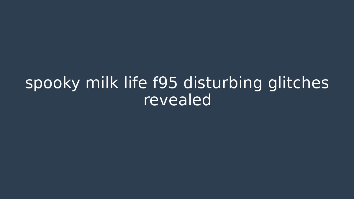 spooky milk life f95 disturbing glitches revealed