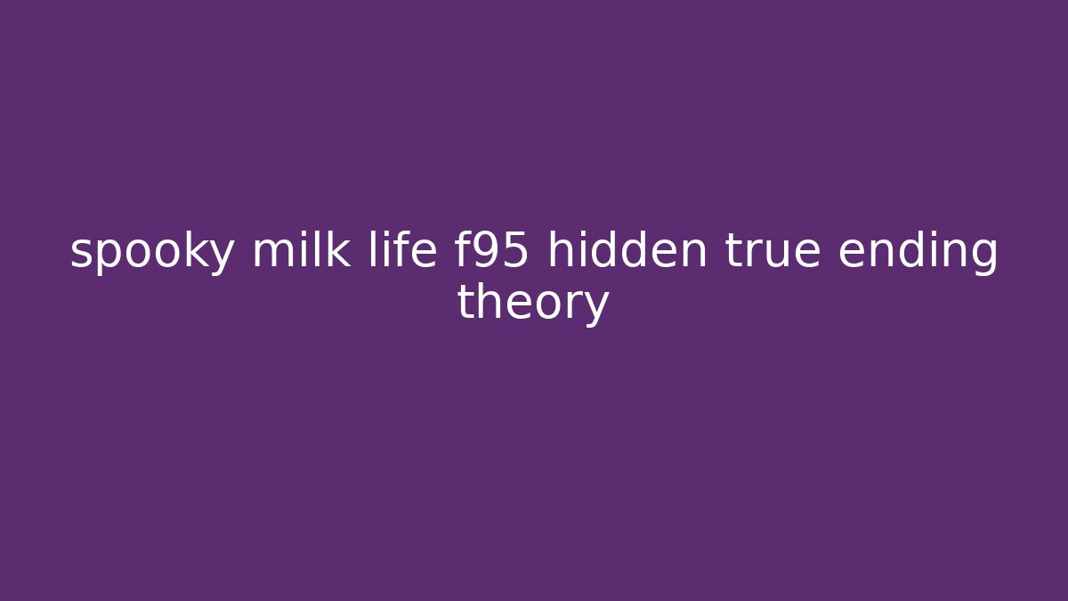 spooky milk life f95 hidden true ending theory
