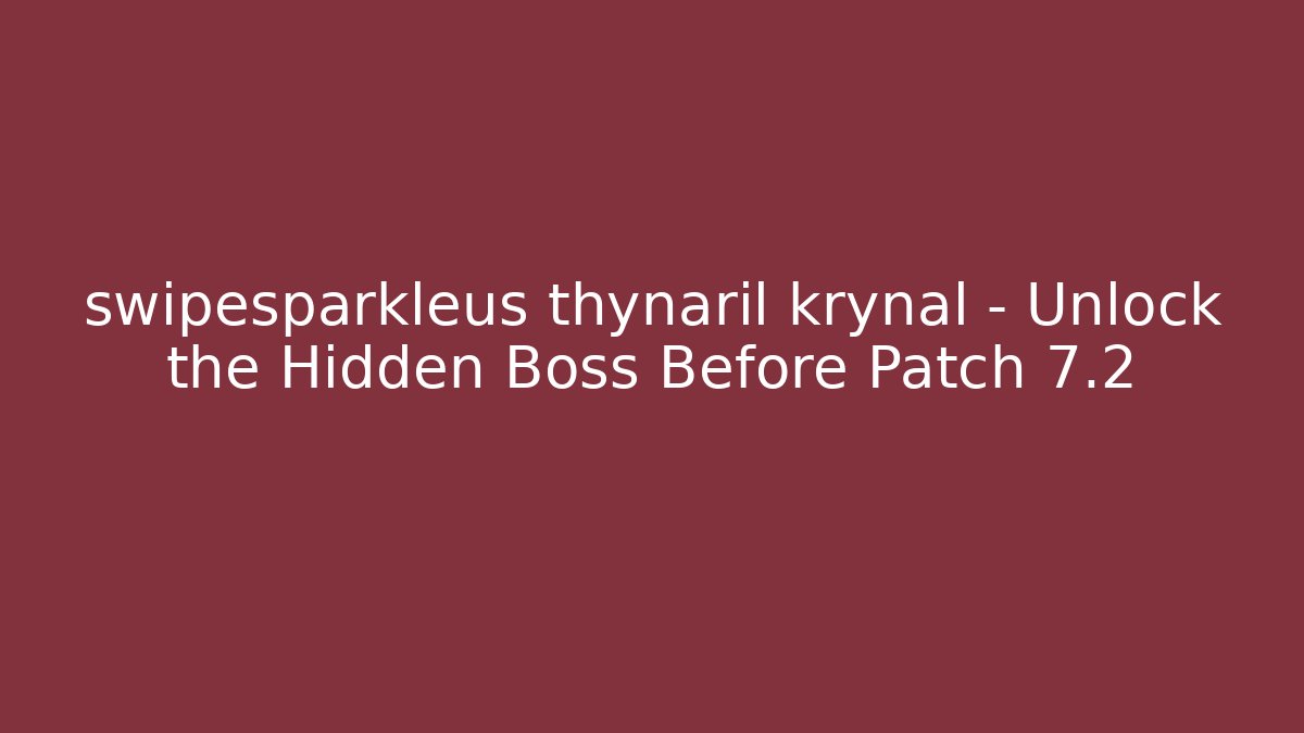 swipesparkleus thynaril krynal – Unlock the Hidden Boss Before Patch 7.2